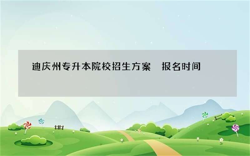 迪庆州专升本院校招生方案 报名时间